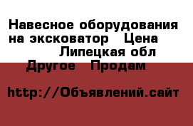 Навесное оборудования на эксковатор › Цена ­ 20 000 - Липецкая обл. Другое » Продам   